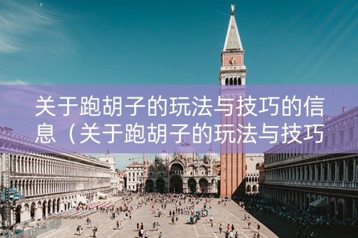 关于跑胡子的玩法与技巧的信息（关于跑胡子的玩法与技巧的信息介绍）