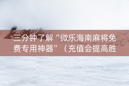 三分钟了解“微乐海南麻将免费专用神器”（充值会提高胜率么)