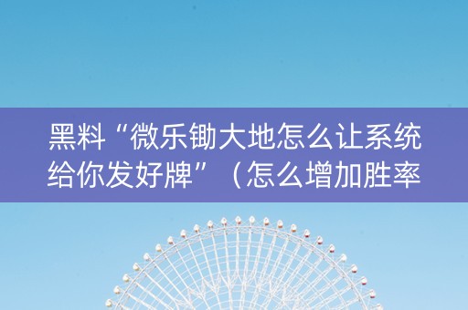 黑料“微乐锄大地怎么让系统给你发好牌”（怎么增加胜率)
