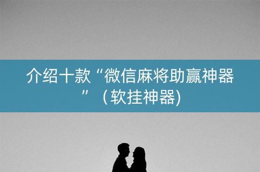介绍十款“微信麻将助赢神器”（软挂神器)