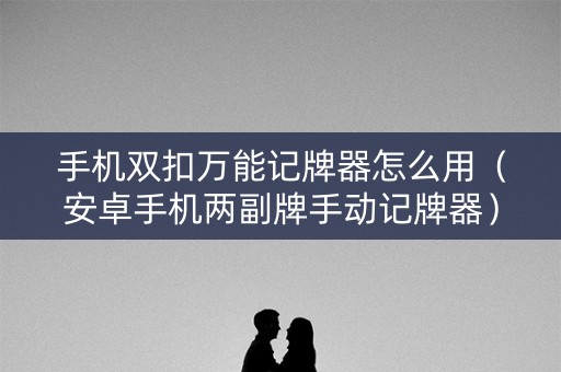 手机双扣万能记牌器怎么用（安卓手机两副牌手动记牌器）