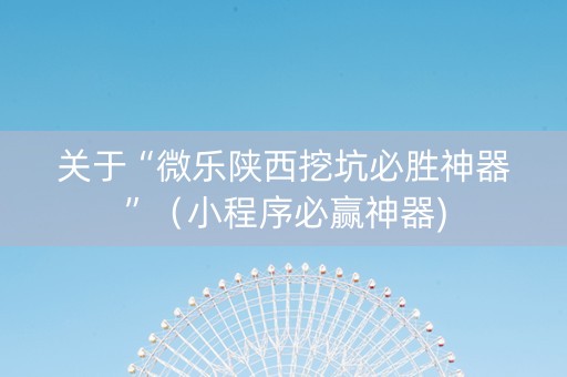 关于“微乐陕西挖坑必胜神器”（小程序必赢神器)