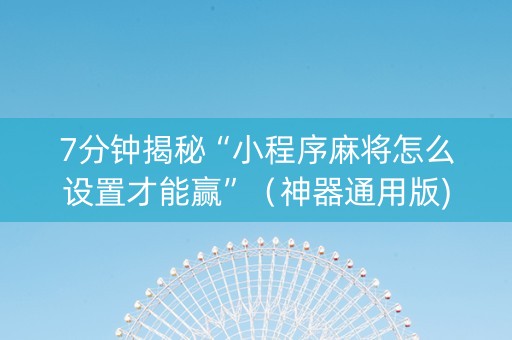 7分钟揭秘“小程序麻将怎么设置才能赢”（神器通用版)