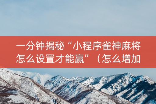 一分钟揭秘“小程序雀神麻将怎么设置才能赢”（怎么增加胜率)