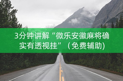 3分钟讲解“微乐安徽麻将确实有透视挂”（免费辅助)