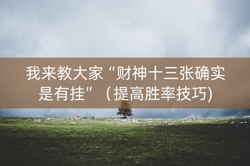 我来教大家“财神十三张确实是有挂”（提高胜率技巧)