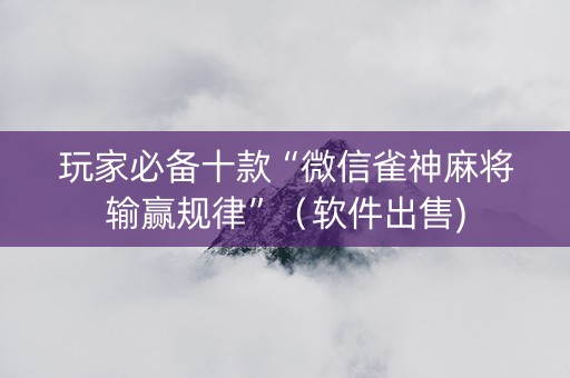 玩家必备十款“微信雀神麻将输赢规律”（软件出售)