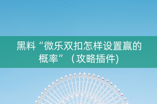黑料“微乐双扣怎样设置赢的概率”（攻略插件)
