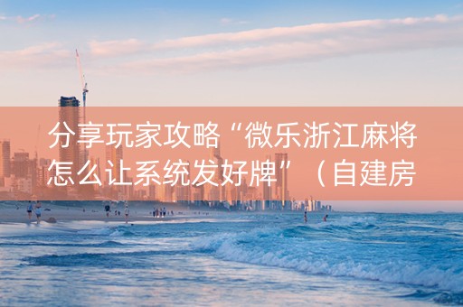 分享玩家攻略“微乐浙江麻将怎么让系统发好牌”（自建房胜负规律)