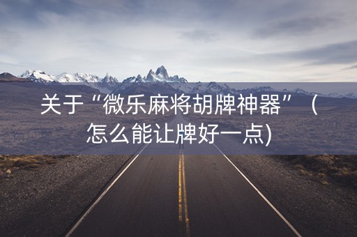 关于“微乐麻将胡牌神器”（怎么能让牌好一点)