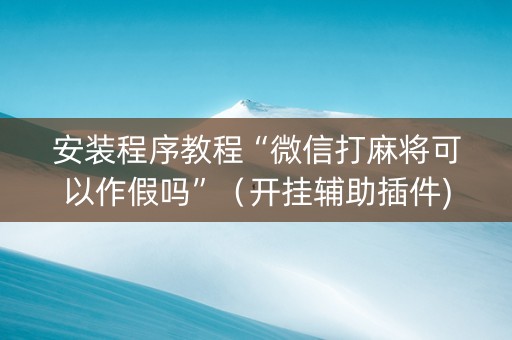 安装程序教程“微信打麻将可以作假吗”（开挂辅助插件)