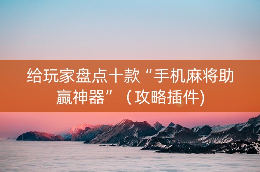 给玩家盘点十款“手机麻将助赢神器”（攻略插件)