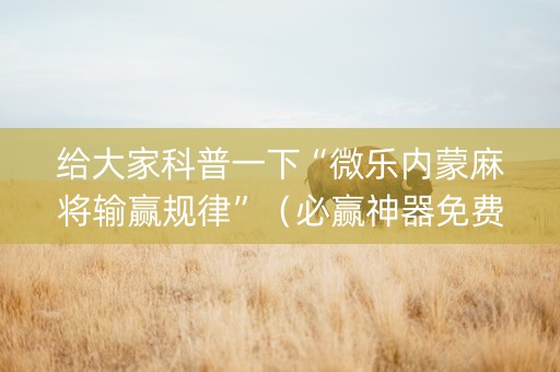 给大家科普一下“微乐内蒙麻将输赢规律”（必赢神器免费安装)