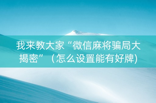 我来教大家“微信麻将骗局大揭密”（怎么设置能有好牌)