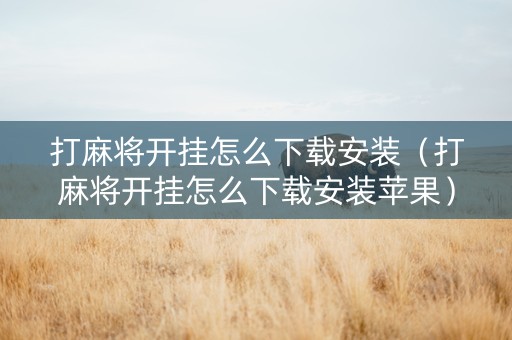 打麻将开挂怎么下载安装（打麻将开挂怎么下载安装苹果）