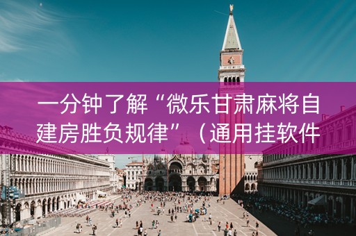 一分钟了解“微乐甘肃麻将自建房胜负规律”（通用挂软件多少钱)