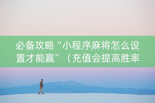 必备攻略“小程序麻将怎么设置才能赢”（充值会提高胜率么)