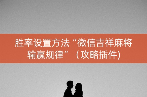 胜率设置方法“微信吉祥麻将输赢规律”（攻略插件)