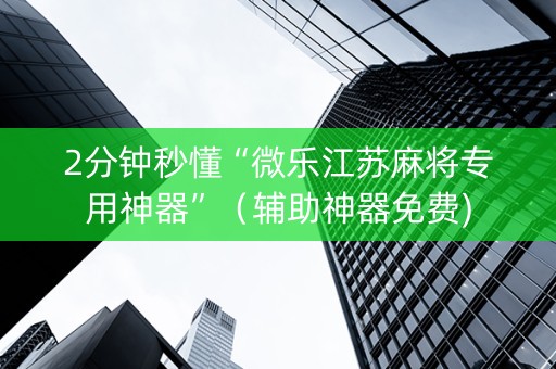 2分钟秒懂“微乐江苏麻将专用神器”（辅助神器免费)