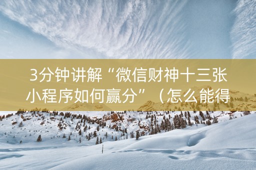 3分钟讲解“微信财神十三张小程序如何赢分”（怎么能得到好牌)
