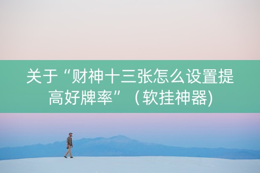 关于“财神十三张怎么设置提高好牌率”（软挂神器)