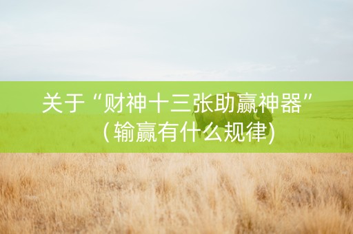 关于“财神十三张助赢神器”（输赢有什么规律)