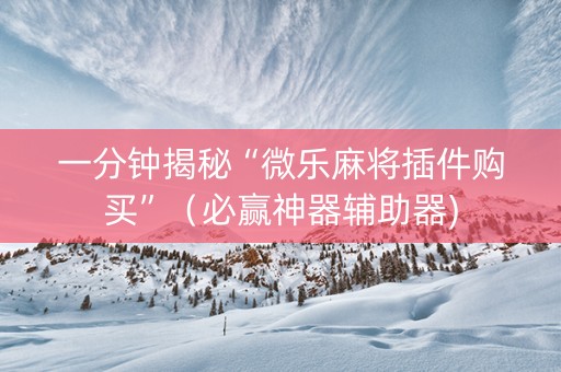 一分钟揭秘“微乐麻将插件购买”（必赢神器辅助器)