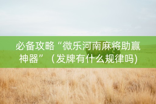 必备攻略“微乐河南麻将助赢神器”（发牌有什么规律吗)