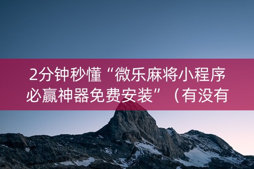 2分钟秒懂“微乐麻将小程序必赢神器免费安装”（有没有猫腻)