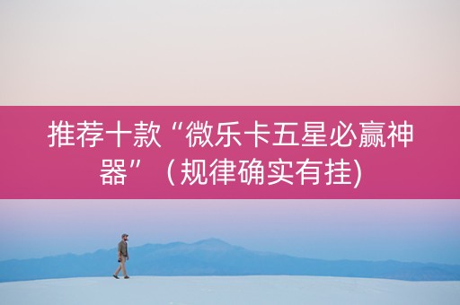 推荐十款“微乐卡五星必赢神器”（规律确实有挂)