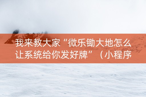 我来教大家“微乐锄大地怎么让系统给你发好牌”（小程序控牌器)