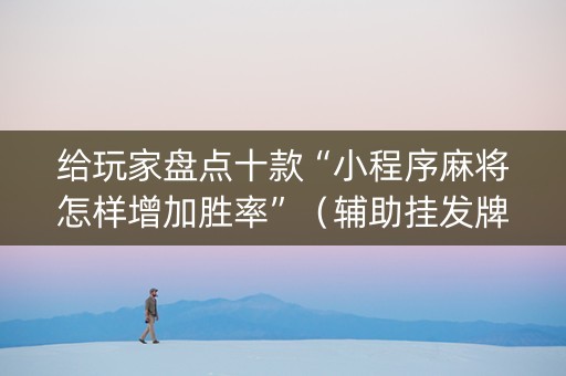 给玩家盘点十款“小程序麻将怎样增加胜率”（辅助挂发牌规律)