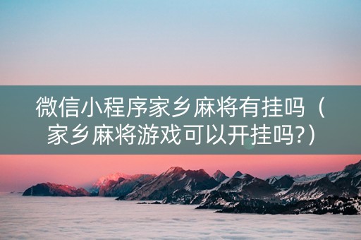 微信小程序家乡麻将有挂吗（家乡麻将游戏可以开挂吗?）
