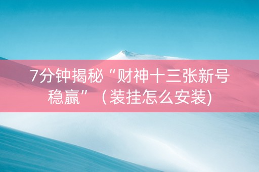 7分钟揭秘“财神十三张新号稳赢”（装挂怎么安装)
