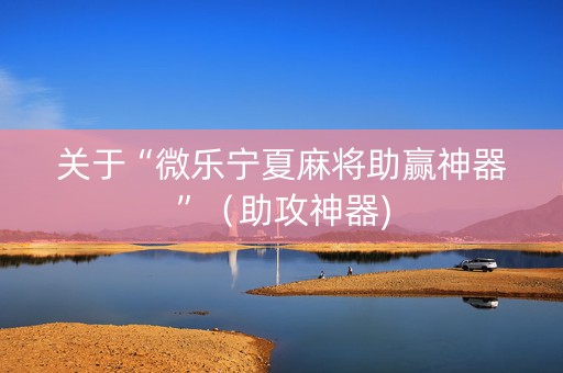 关于“微乐宁夏麻将助赢神器”（助攻神器)