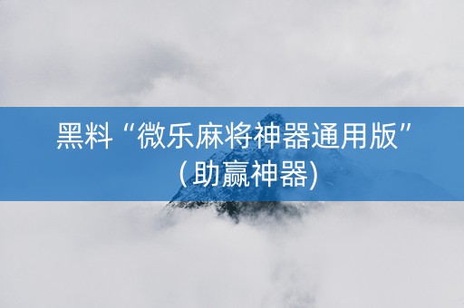 黑料“微乐麻将神器通用版”（助赢神器)