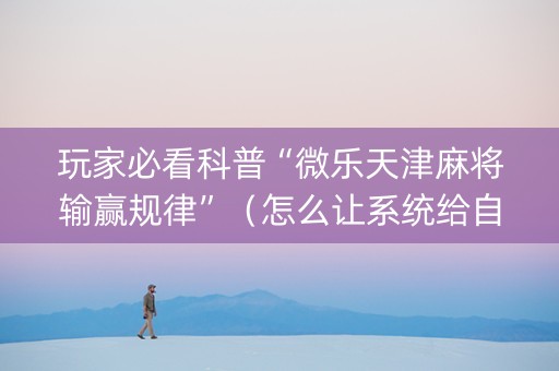 玩家必看科普“微乐天津麻将输赢规律”（怎么让系统给自己好牌)