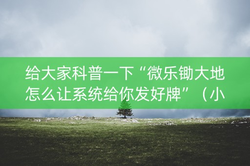给大家科普一下“微乐锄大地怎么让系统给你发好牌”（小程序必赢神器)
