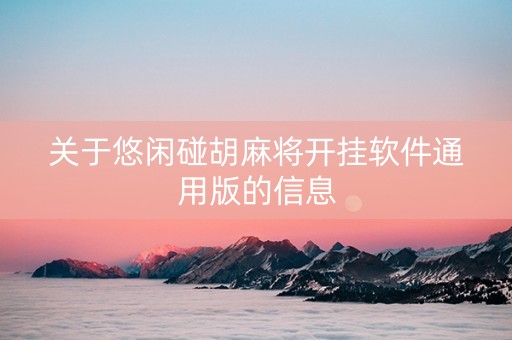 关于悠闲碰胡麻将开挂软件通用版的信息