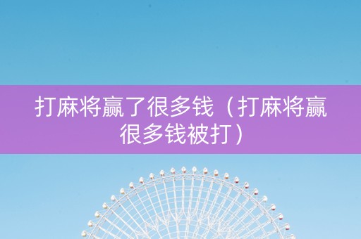 打麻将赢了很多钱（打麻将赢很多钱被打）