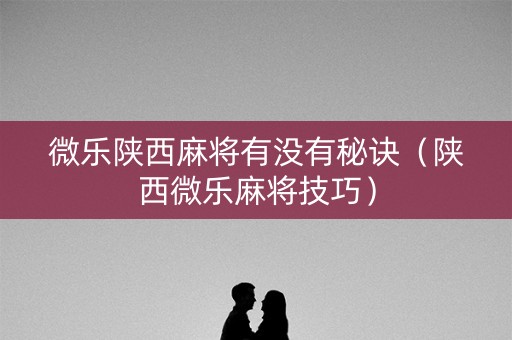微乐陕西麻将有没有秘诀（陕西微乐麻将技巧）