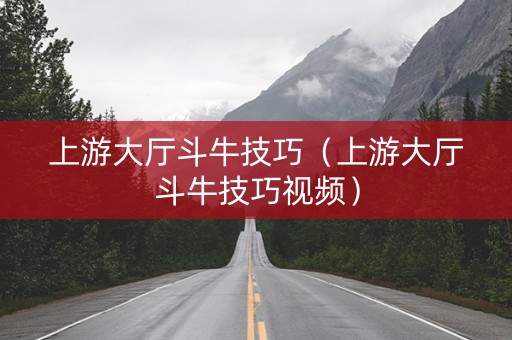 上游大厅斗牛技巧（上游大厅斗牛技巧视频）