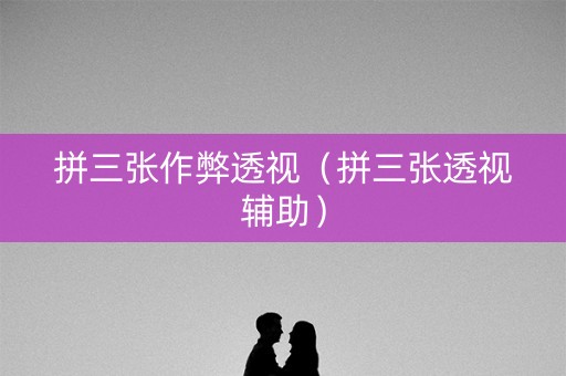 拼三张作弊透视（拼三张透视辅助）