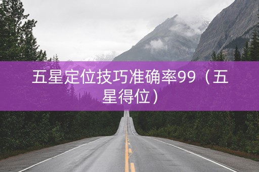 五星定位技巧准确率99（五星得位）