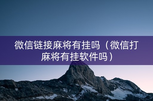 微信链接麻将有挂吗（微信打麻将有挂软件吗）