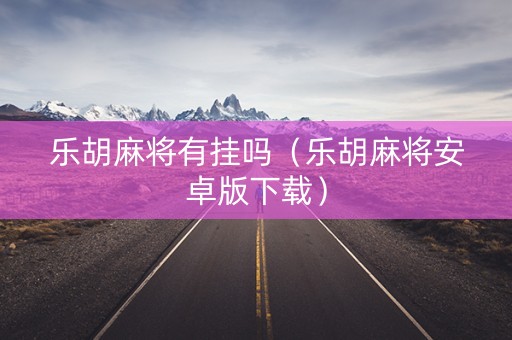 乐胡麻将有挂吗（乐胡麻将安卓版下载）