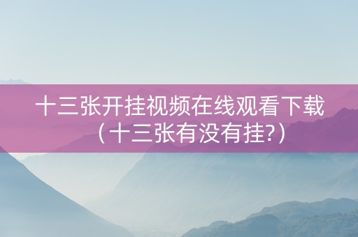 十三张开挂视频在线观看下载（十三张有没有挂?）