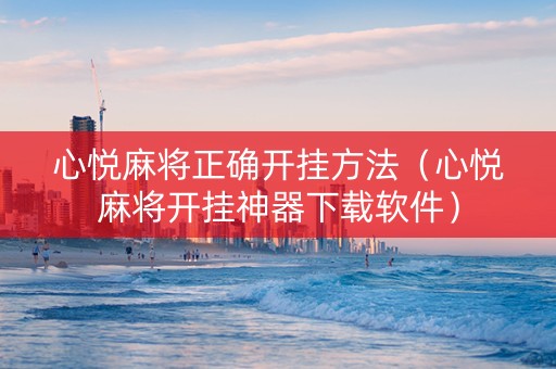 心悦麻将正确开挂方法（心悦麻将开挂神器下载软件）