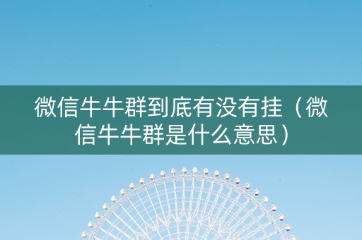 微信牛牛群到底有没有挂（微信牛牛群是什么意思）