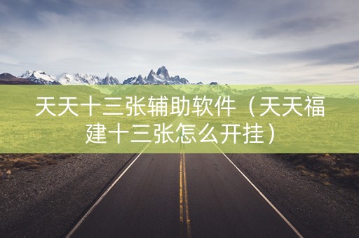 天天十三张辅助软件（天天福建十三张怎么开挂）
